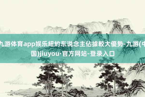 九游体育app娱乐紐約东说念主佔據較大優勢-九游(中国)jiuyou·官方网站-登录入口