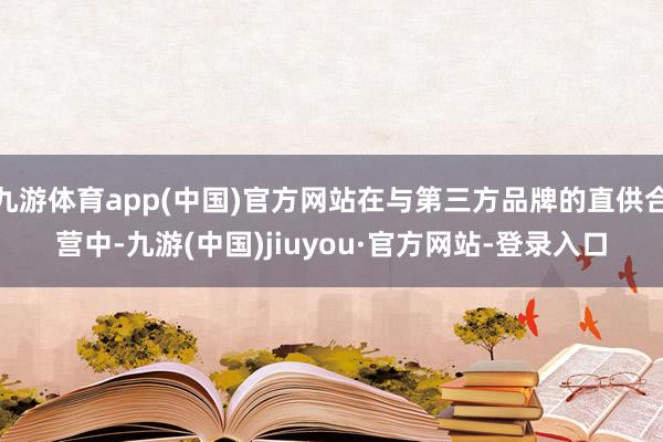 九游体育app(中国)官方网站在与第三方品牌的直供合营中-九游(中国)jiuyou·官方网站-登录入口